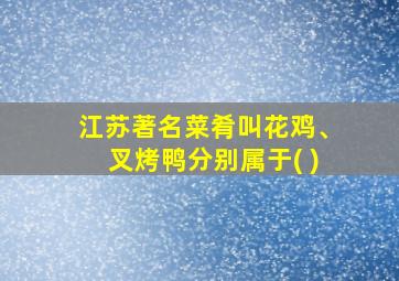 江苏著名菜肴叫花鸡、叉烤鸭分别属于( )